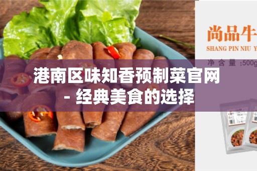 港南区味知香预制菜官网 - 经典美食的选择