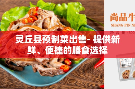 灵丘县预制菜出售- 提供新鲜、便捷的膳食选择
