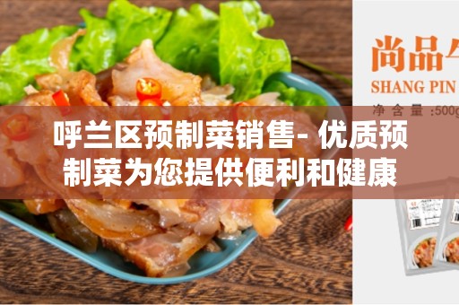 呼兰区预制菜销售- 优质预制菜为您提供便利和健康