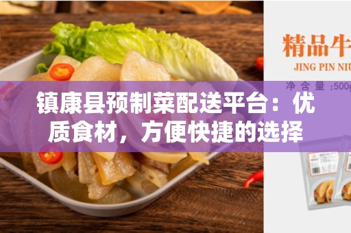 镇康县预制菜配送平台：优质食材，方便快捷的选择