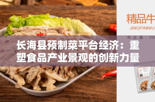 长海县预制菜平台经济：重塑食品产业景观的创新力量