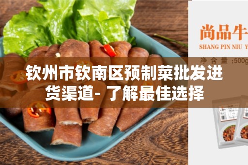 钦州市钦南区预制菜批发进货渠道- 了解最佳选择