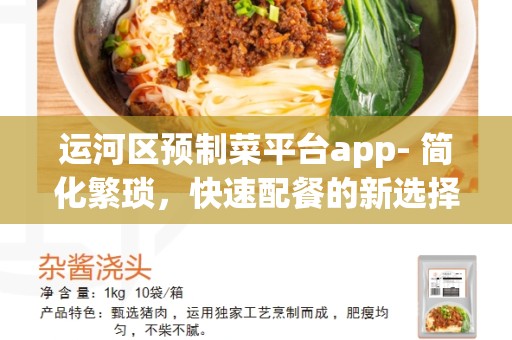 运河区预制菜平台app- 简化繁琐，快速配餐的新选择