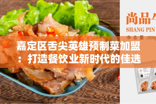 嘉定区舌尖英雄预制菜加盟：打造餐饮业新时代的佳选择