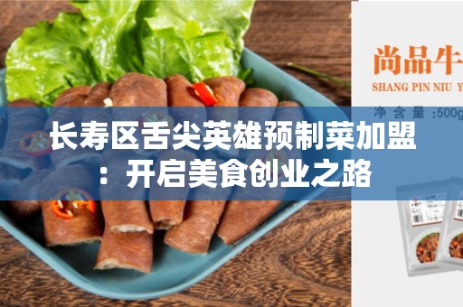 长寿区舌尖英雄预制菜加盟：开启美食创业之路