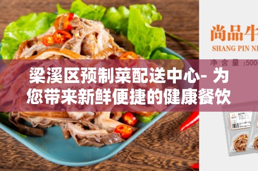 梁溪区预制菜配送中心- 为您带来新鲜便捷的健康餐饮选择