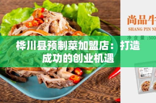 桦川县预制菜加盟店：打造成功的创业机遇