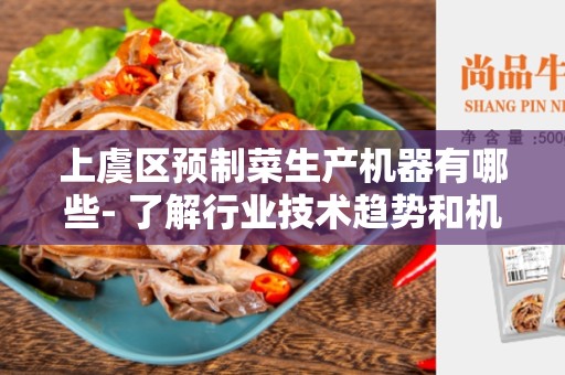 上虞区预制菜生产机器有哪些- 了解行业技术趋势和机器种类