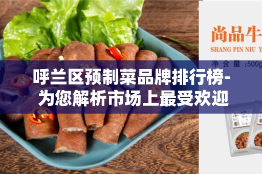 呼兰区预制菜品牌排行榜- 为您解析市场上最受欢迎的预制菜品牌