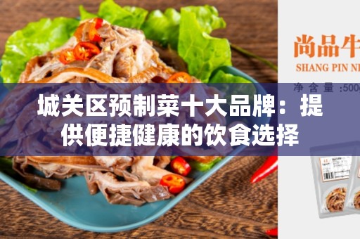 城关区预制菜十大品牌：提供便捷健康的饮食选择
