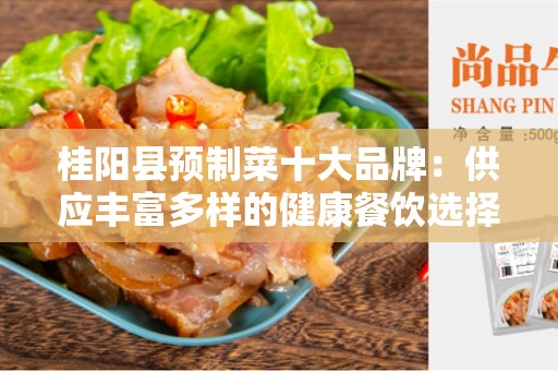 桂阳县预制菜十大品牌：供应丰富多样的健康餐饮选择