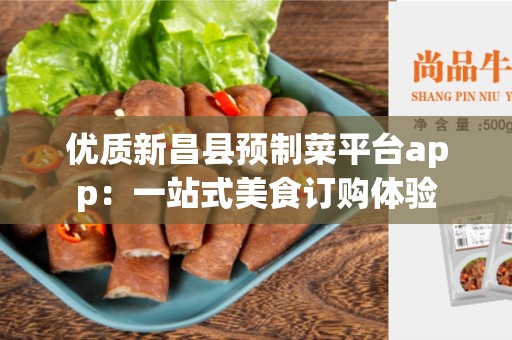 优质新昌县预制菜平台app：一站式美食订购体验