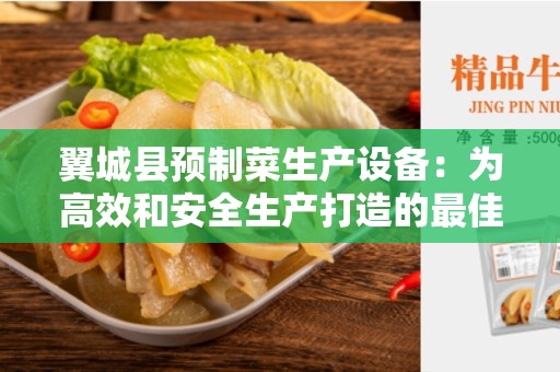 翼城县预制菜生产设备：为高效和安全生产打造的最佳工具