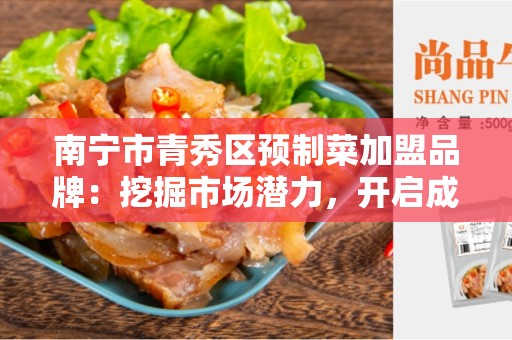 南宁市青秀区预制菜加盟品牌：挖掘市场潜力，开启成功之路