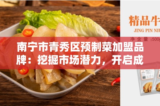 南宁市青秀区预制菜加盟品牌：挖掘市场潜力，开启成功之路