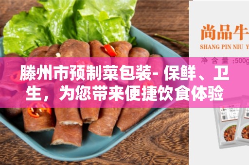 滕州市预制菜包装- 保鲜、卫生，为您带来便捷饮食体验