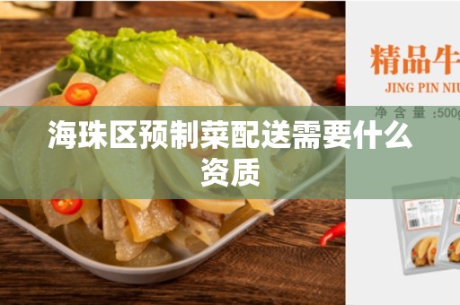 海珠区预制菜配送需要什么资质