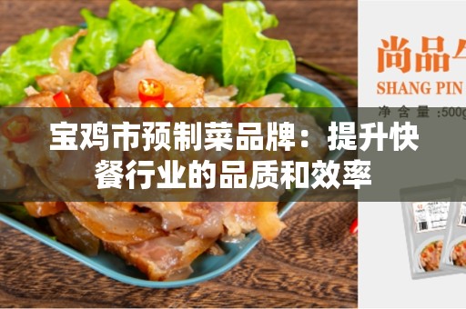 宝鸡市预制菜品牌：提升快餐行业的品质和效率