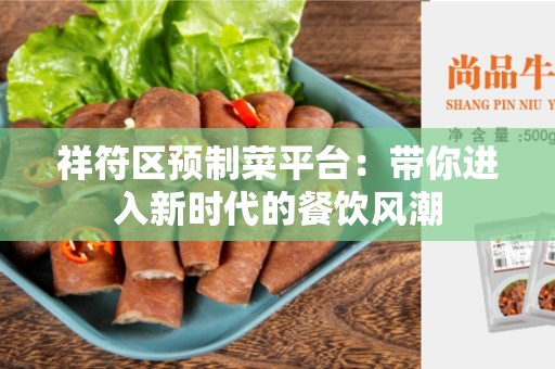 祥符区预制菜平台：带你进入新时代的餐饮风潮