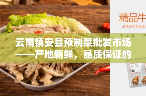 云南镇安县预制菜批发市场——产地新鲜，品质保证的首选