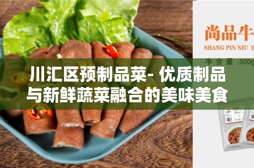 川汇区预制品菜- 优质制品与新鲜蔬菜融合的美味美食