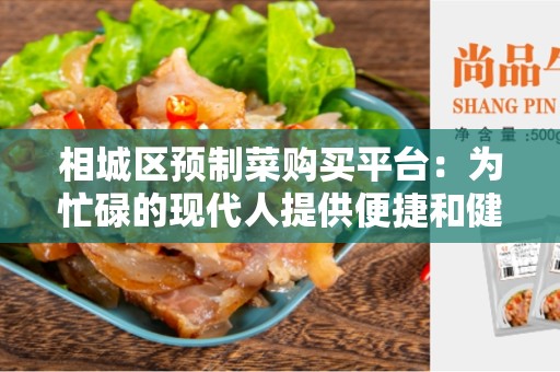相城区预制菜购买平台：为忙碌的现代人提供便捷和健康的饮食选择