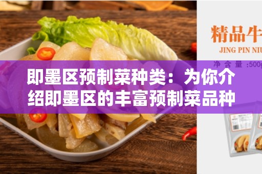 即墨区预制菜种类：为你介绍即墨区的丰富预制菜品种