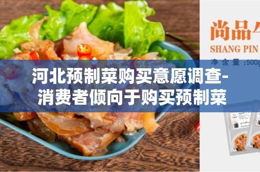 河北预制菜购买意愿调查- 消费者倾向于购买预制菜的原因和偏好