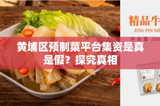 黄埔区预制菜平台集资是真是假？探究真相