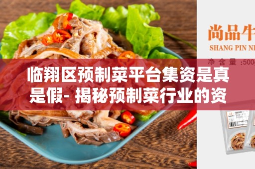 临翔区预制菜平台集资是真是假- 揭秘预制菜行业的资金集资问题