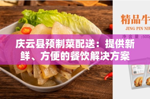 庆云县预制菜配送：提供新鲜、方便的餐饮解决方案