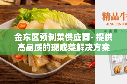 金东区预制菜供应商- 提供高品质的现成菜解决方案