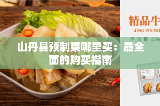 山丹县预制菜哪里买：最全面的购买指南