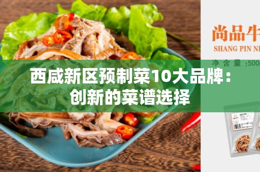 西咸新区预制菜10大品牌：创新的菜谱选择