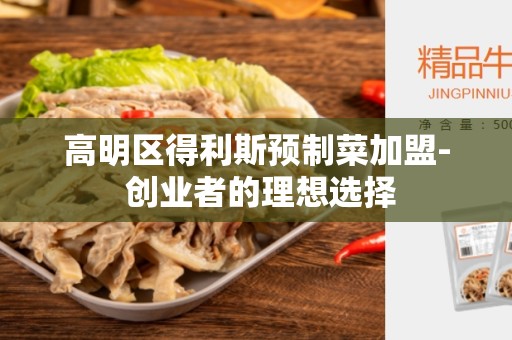 高明区得利斯预制菜加盟- 创业者的理想选择