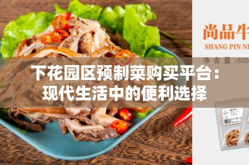 下花园区预制菜购买平台：现代生活中的便利选择