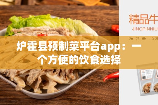 炉霍县预制菜平台app：一个方便的饮食选择