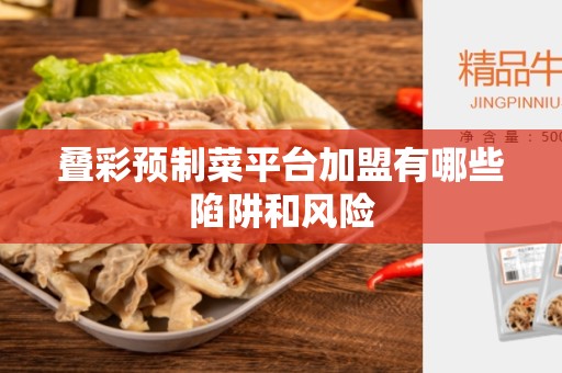 叠彩预制菜平台加盟有哪些陷阱和风险