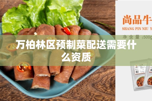 万柏林区预制菜配送需要什么资质