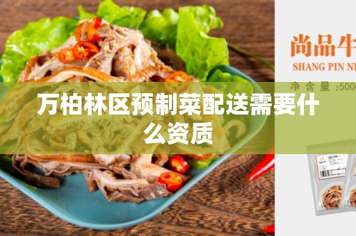万柏林区预制菜配送需要什么资质