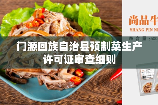 门源回族自治县预制菜生产许可证审查细则