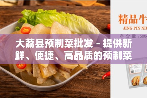 大荔县预制菜批发 - 提供新鲜、便捷、高品质的预制菜