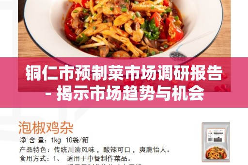 铜仁市预制菜市场调研报告- 揭示市场趋势与机会