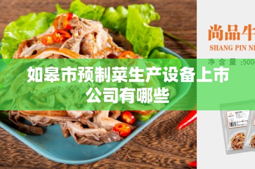 如皋市预制菜生产设备上市公司有哪些