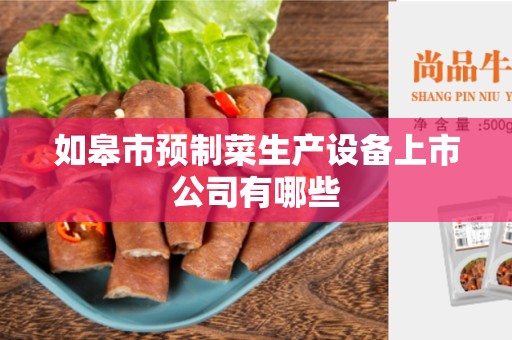 如皋市预制菜生产设备上市公司有哪些