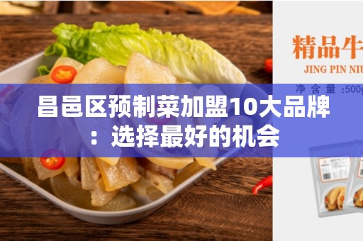 昌邑区预制菜加盟10大品牌：选择最好的机会