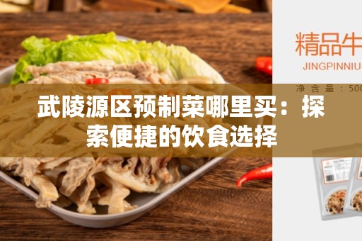 武陵源区预制菜哪里买：探索便捷的饮食选择