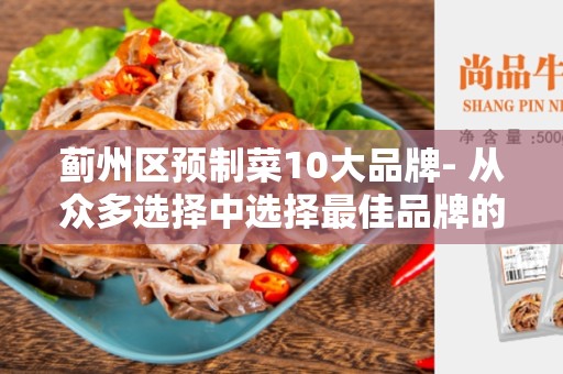 蓟州区预制菜10大品牌- 从众多选择中选择最佳品牌的指南