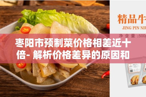 枣阳市预制菜价格相差近十倍- 解析价格差异的原因和对消费者的影响