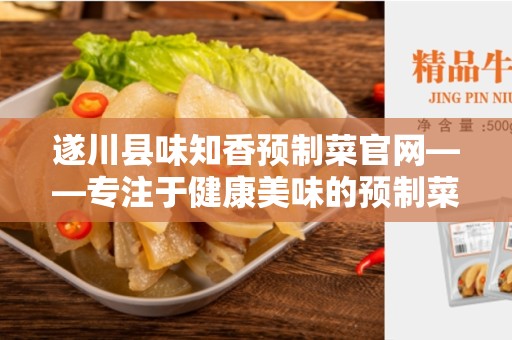 遂川县味知香预制菜官网——专注于健康美味的预制菜品